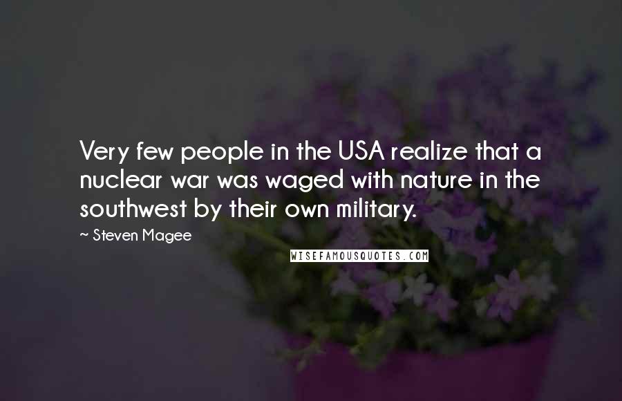 Steven Magee Quotes: Very few people in the USA realize that a nuclear war was waged with nature in the southwest by their own military.