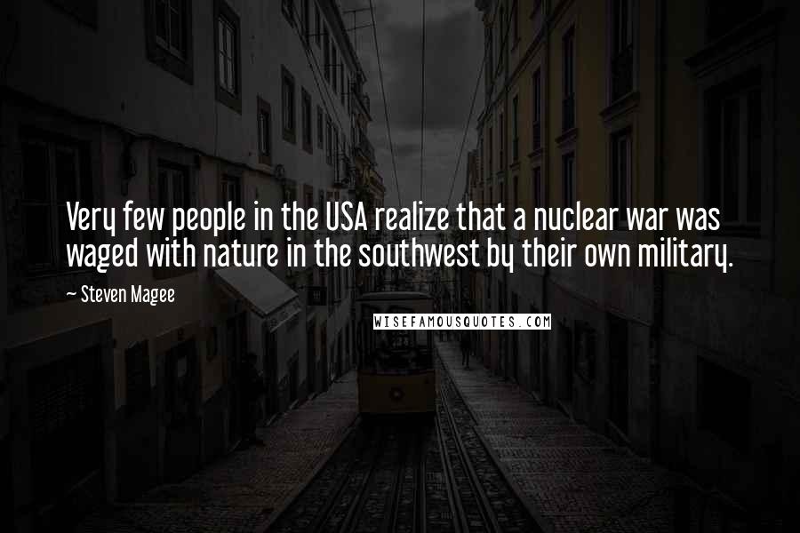 Steven Magee Quotes: Very few people in the USA realize that a nuclear war was waged with nature in the southwest by their own military.