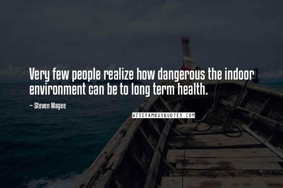 Steven Magee Quotes: Very few people realize how dangerous the indoor environment can be to long term health.