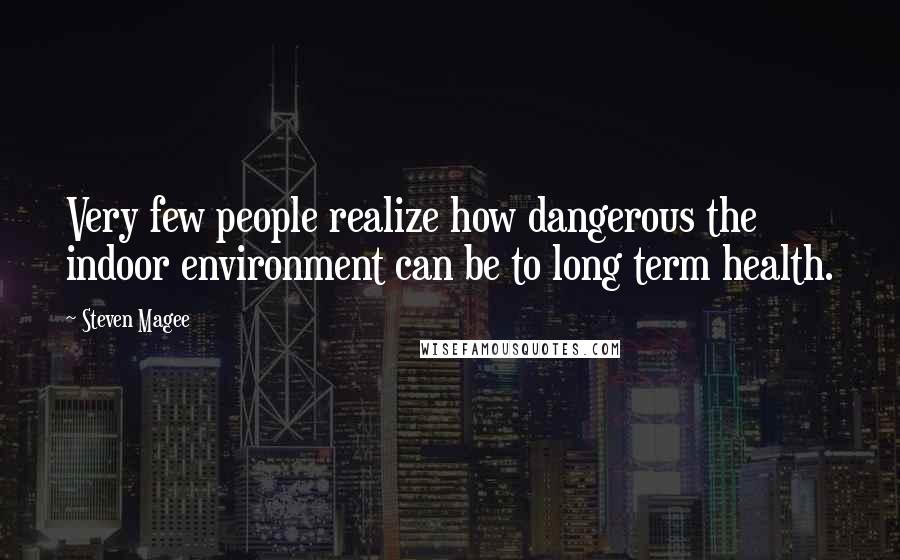 Steven Magee Quotes: Very few people realize how dangerous the indoor environment can be to long term health.