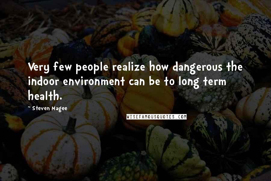 Steven Magee Quotes: Very few people realize how dangerous the indoor environment can be to long term health.