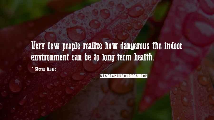 Steven Magee Quotes: Very few people realize how dangerous the indoor environment can be to long term health.