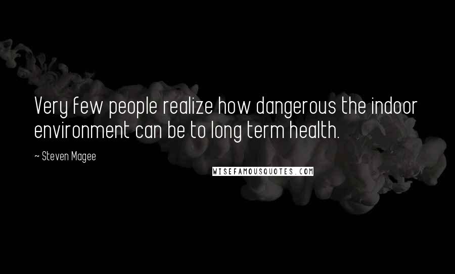 Steven Magee Quotes: Very few people realize how dangerous the indoor environment can be to long term health.