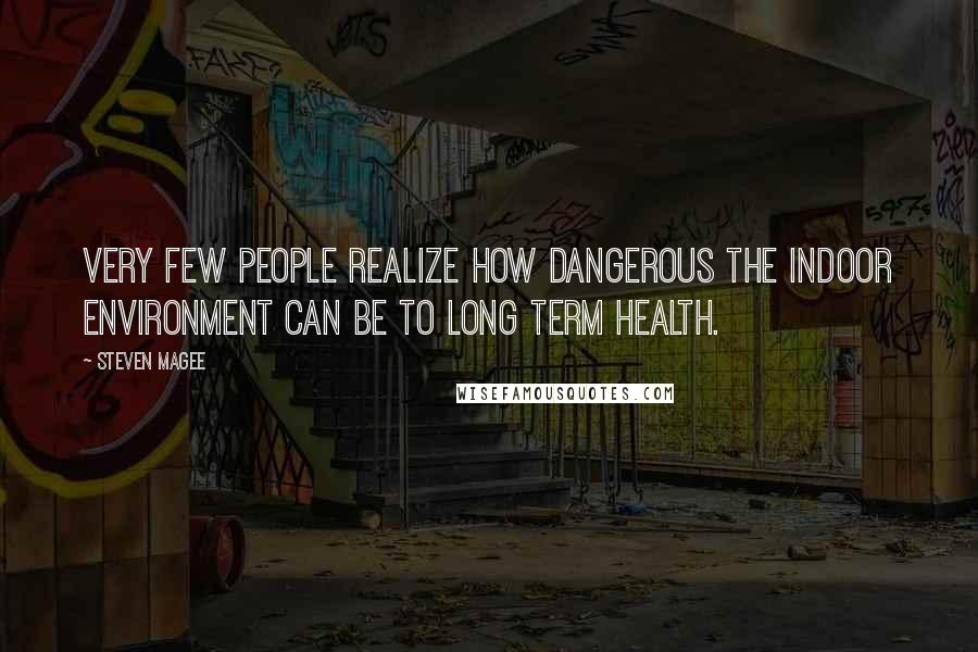 Steven Magee Quotes: Very few people realize how dangerous the indoor environment can be to long term health.