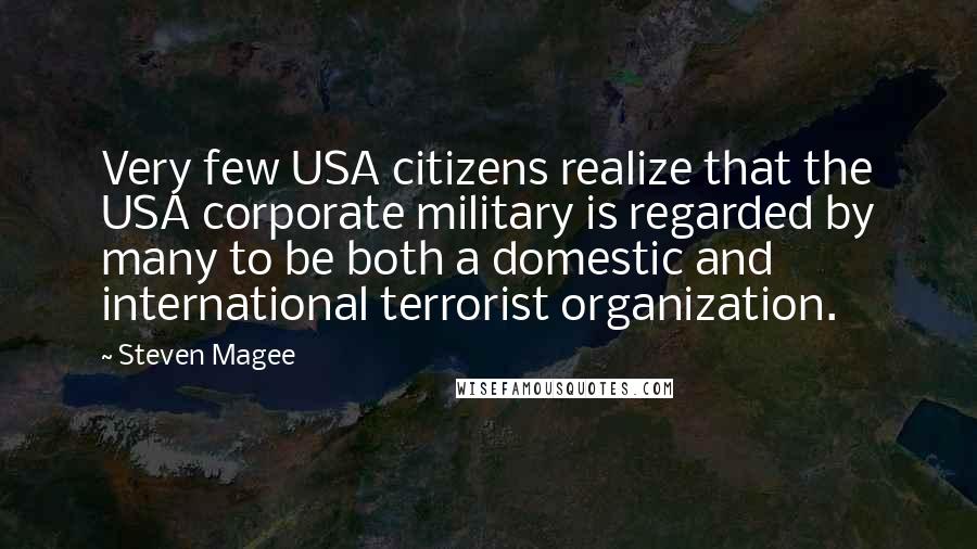 Steven Magee Quotes: Very few USA citizens realize that the USA corporate military is regarded by many to be both a domestic and international terrorist organization.
