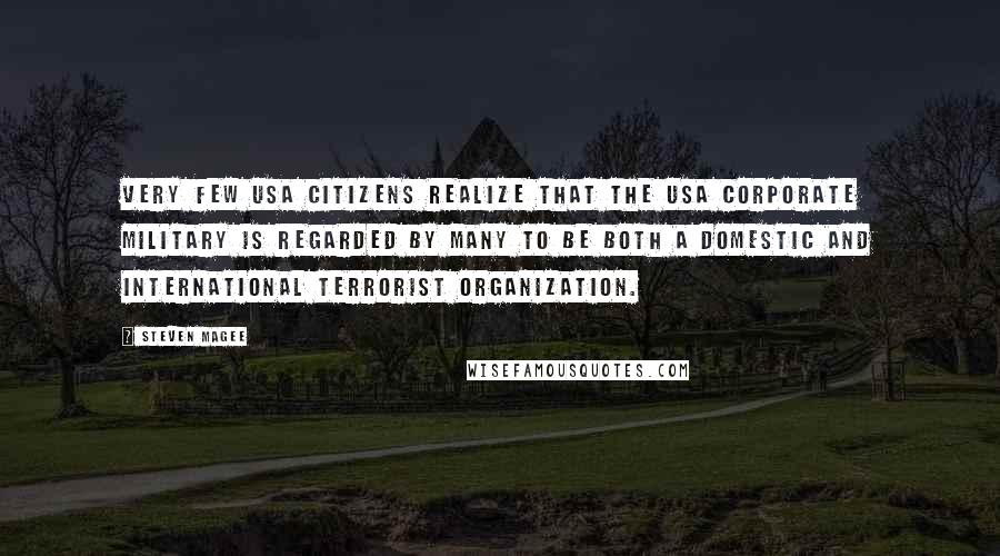 Steven Magee Quotes: Very few USA citizens realize that the USA corporate military is regarded by many to be both a domestic and international terrorist organization.