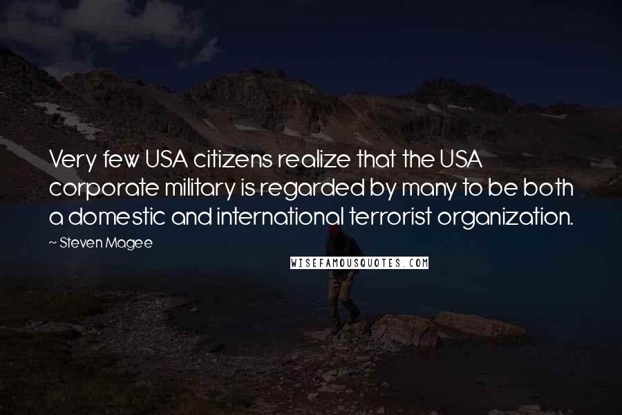 Steven Magee Quotes: Very few USA citizens realize that the USA corporate military is regarded by many to be both a domestic and international terrorist organization.