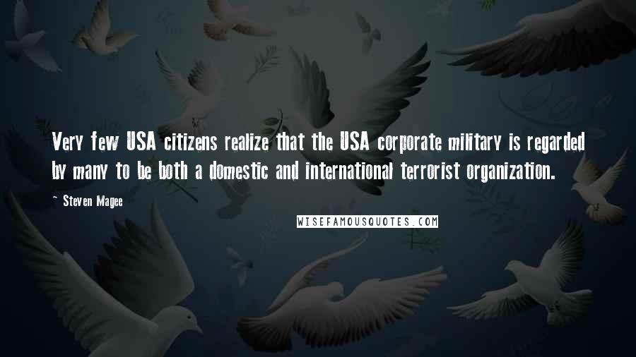 Steven Magee Quotes: Very few USA citizens realize that the USA corporate military is regarded by many to be both a domestic and international terrorist organization.