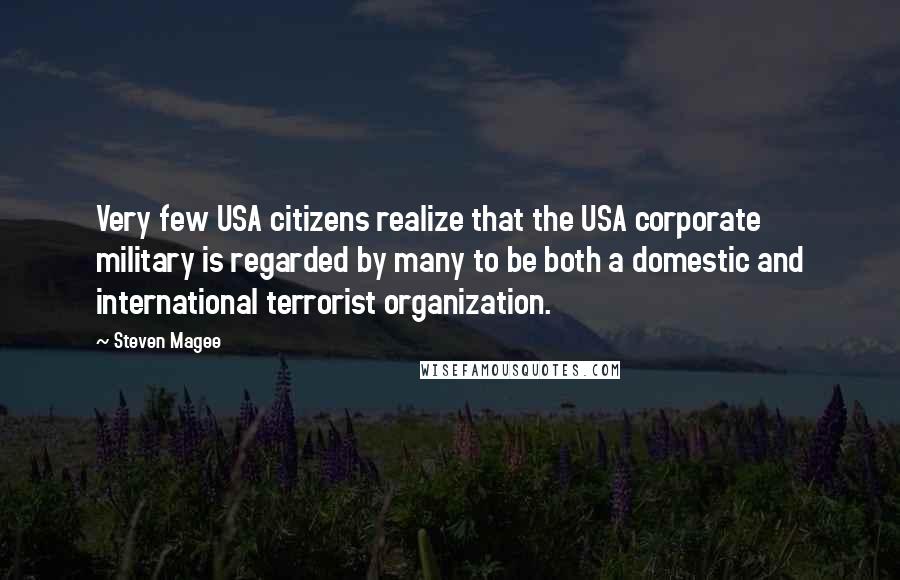 Steven Magee Quotes: Very few USA citizens realize that the USA corporate military is regarded by many to be both a domestic and international terrorist organization.