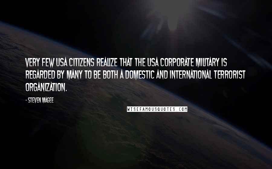 Steven Magee Quotes: Very few USA citizens realize that the USA corporate military is regarded by many to be both a domestic and international terrorist organization.