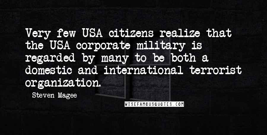 Steven Magee Quotes: Very few USA citizens realize that the USA corporate military is regarded by many to be both a domestic and international terrorist organization.