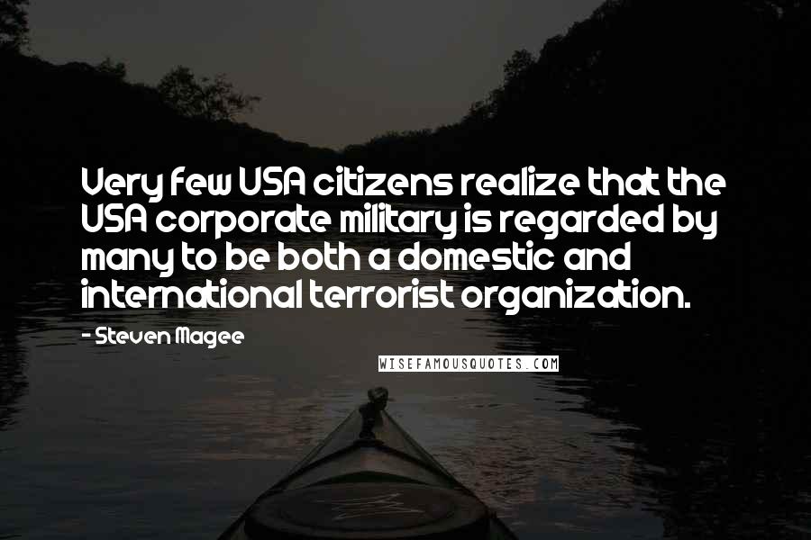 Steven Magee Quotes: Very few USA citizens realize that the USA corporate military is regarded by many to be both a domestic and international terrorist organization.