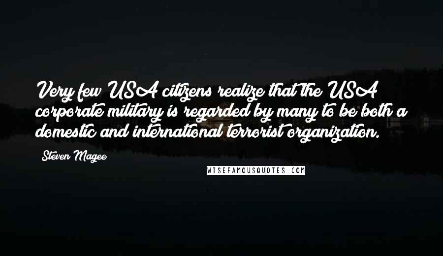 Steven Magee Quotes: Very few USA citizens realize that the USA corporate military is regarded by many to be both a domestic and international terrorist organization.