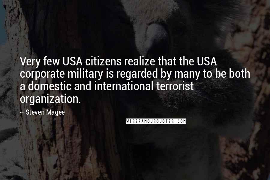 Steven Magee Quotes: Very few USA citizens realize that the USA corporate military is regarded by many to be both a domestic and international terrorist organization.