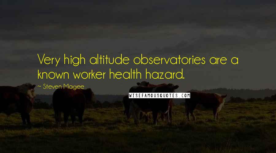 Steven Magee Quotes: Very high altitude observatories are a known worker health hazard.