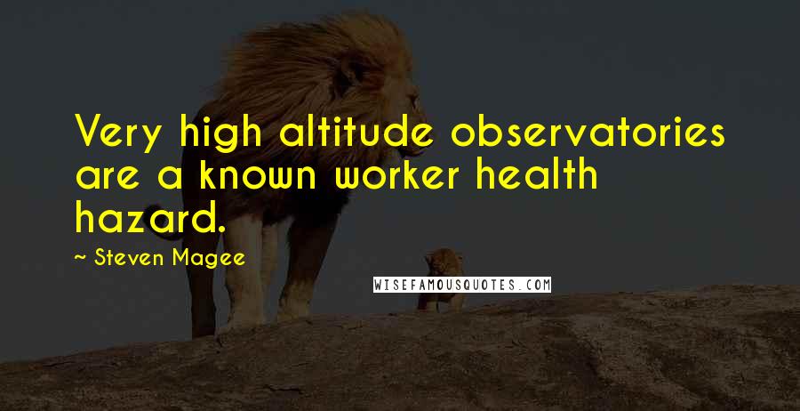 Steven Magee Quotes: Very high altitude observatories are a known worker health hazard.