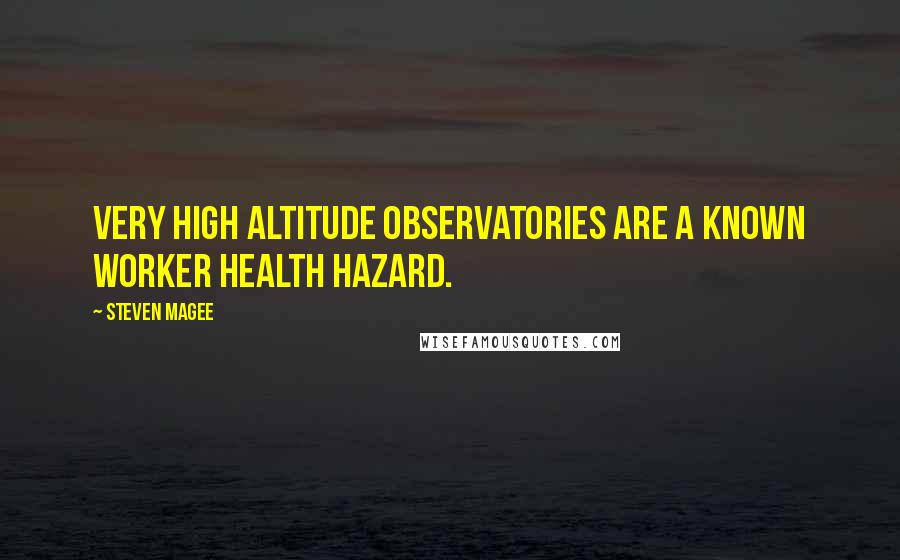 Steven Magee Quotes: Very high altitude observatories are a known worker health hazard.