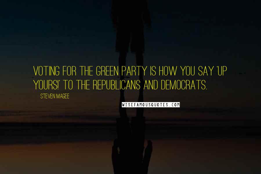 Steven Magee Quotes: Voting for the Green Party is how you say 'Up Yours!' to the Republicans and Democrats.