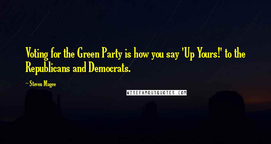 Steven Magee Quotes: Voting for the Green Party is how you say 'Up Yours!' to the Republicans and Democrats.
