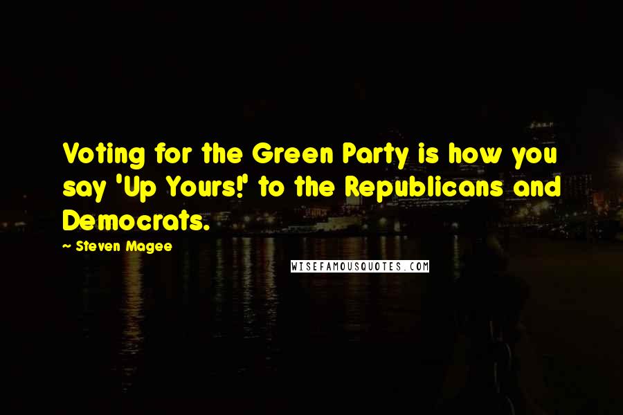 Steven Magee Quotes: Voting for the Green Party is how you say 'Up Yours!' to the Republicans and Democrats.