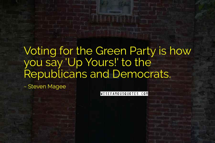 Steven Magee Quotes: Voting for the Green Party is how you say 'Up Yours!' to the Republicans and Democrats.