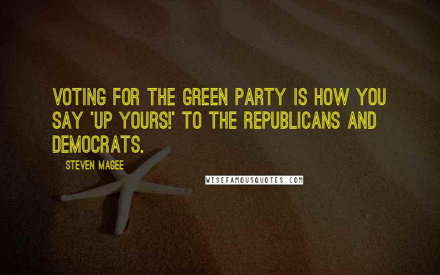 Steven Magee Quotes: Voting for the Green Party is how you say 'Up Yours!' to the Republicans and Democrats.