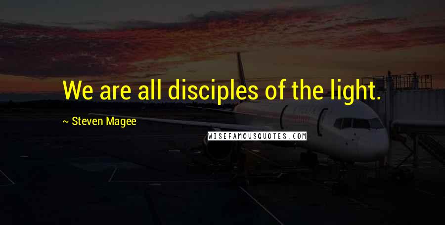 Steven Magee Quotes: We are all disciples of the light.