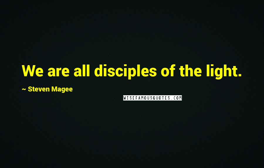 Steven Magee Quotes: We are all disciples of the light.