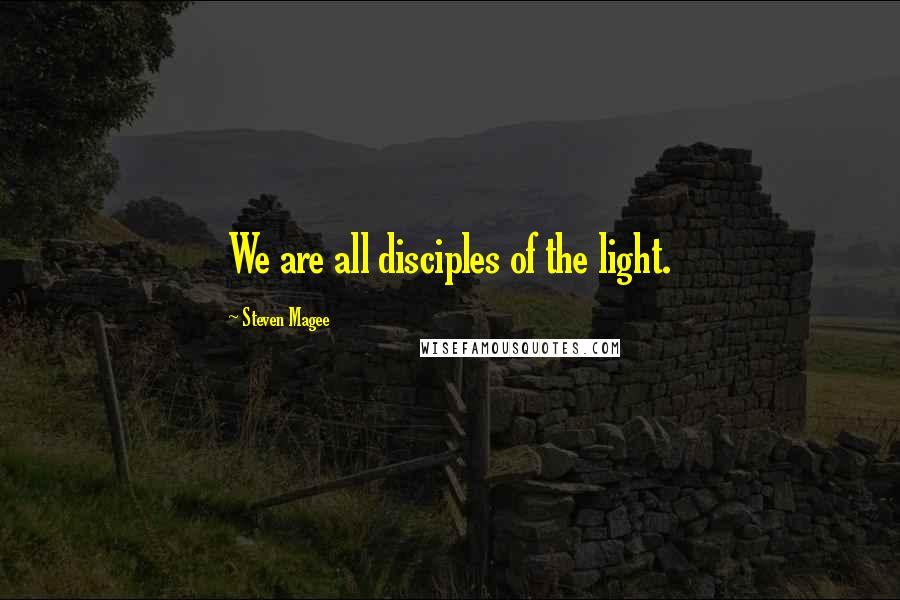 Steven Magee Quotes: We are all disciples of the light.