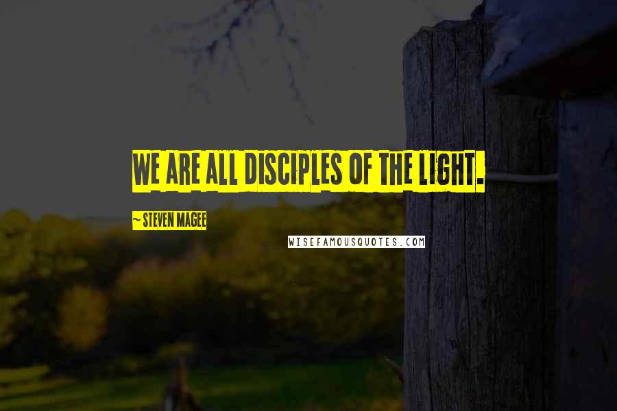 Steven Magee Quotes: We are all disciples of the light.