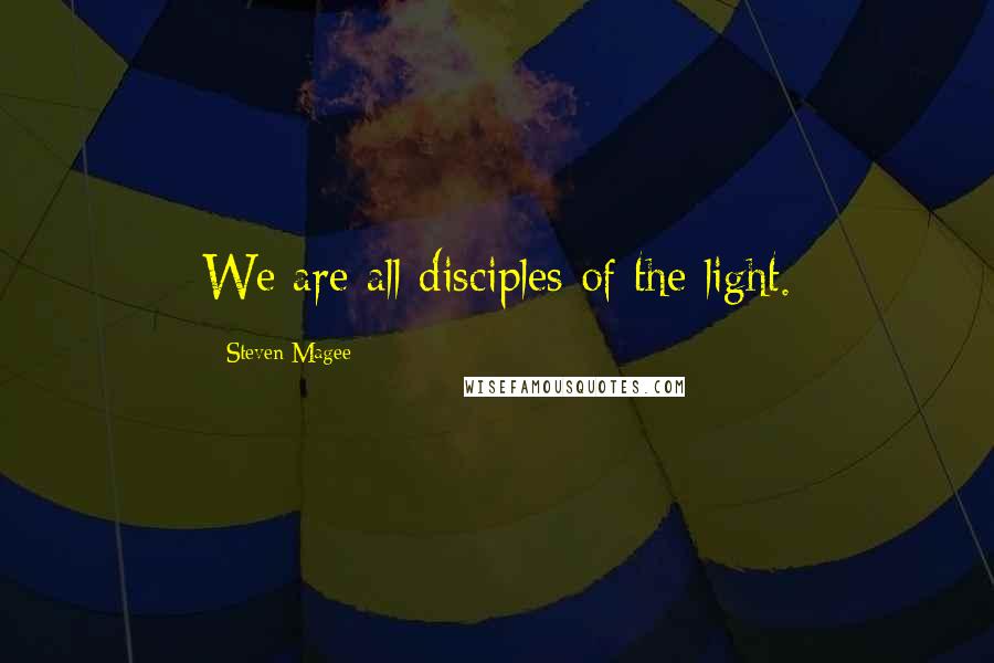 Steven Magee Quotes: We are all disciples of the light.