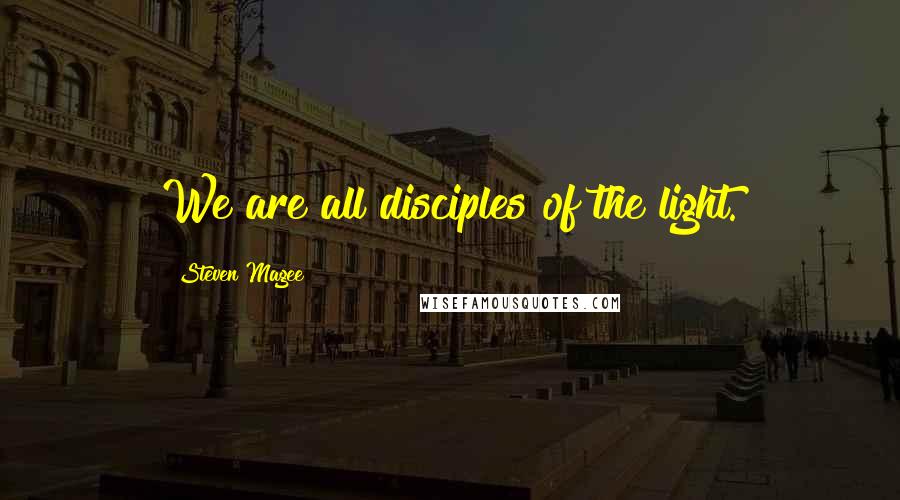 Steven Magee Quotes: We are all disciples of the light.