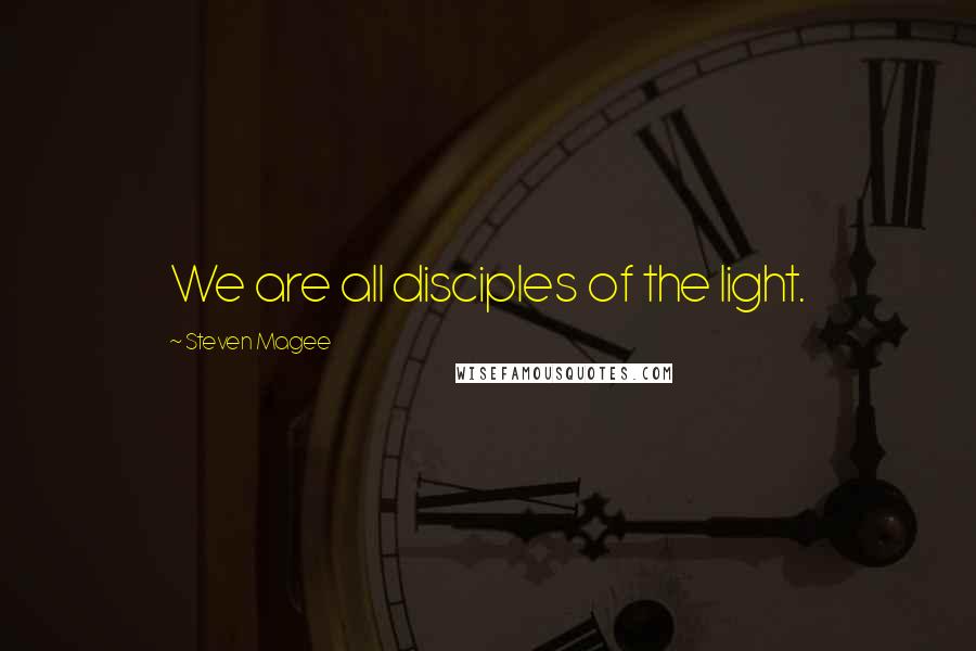 Steven Magee Quotes: We are all disciples of the light.