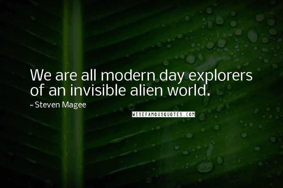 Steven Magee Quotes: We are all modern day explorers of an invisible alien world.