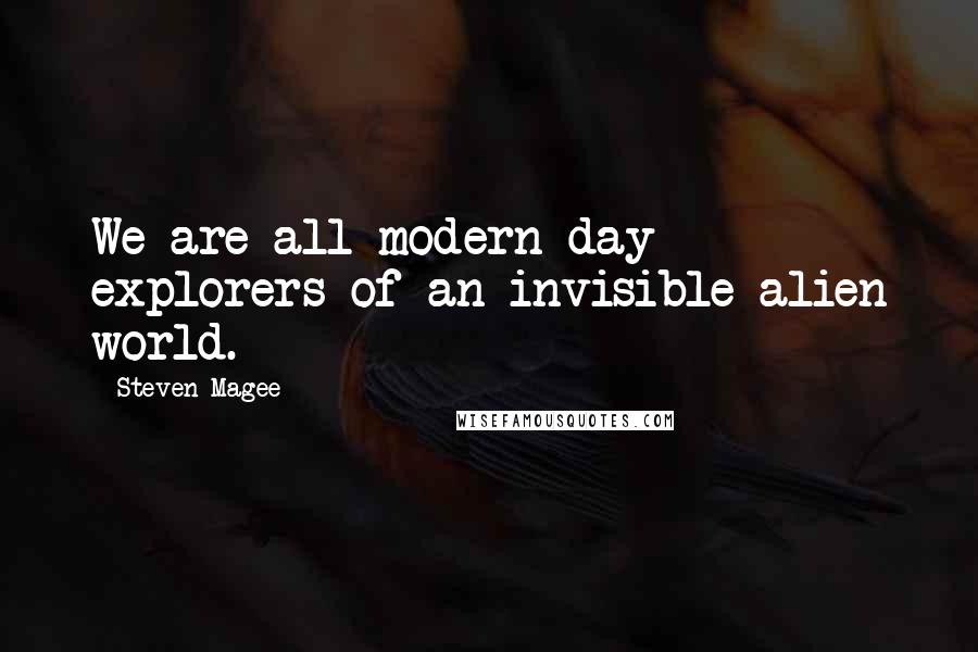 Steven Magee Quotes: We are all modern day explorers of an invisible alien world.