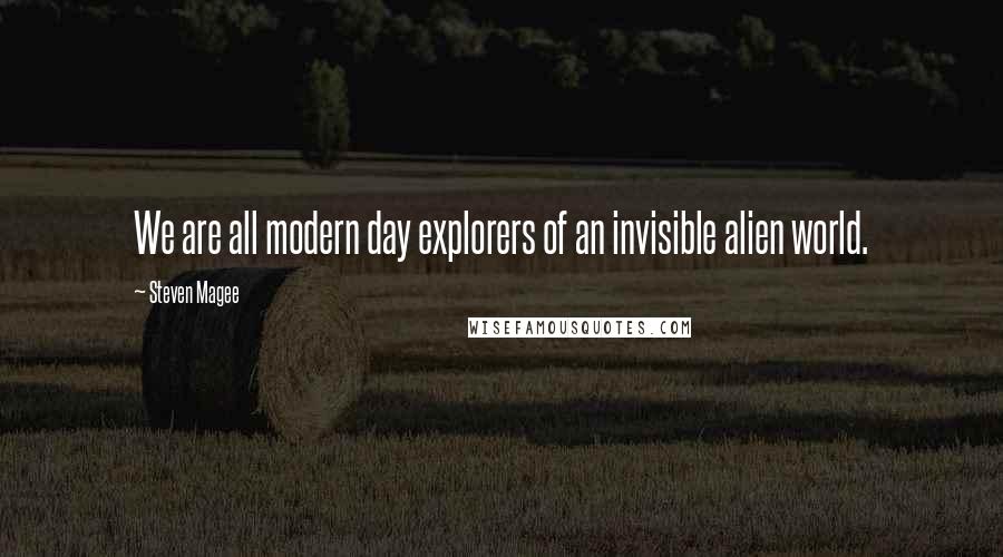 Steven Magee Quotes: We are all modern day explorers of an invisible alien world.