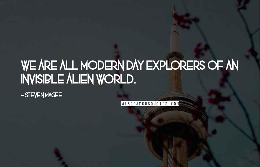 Steven Magee Quotes: We are all modern day explorers of an invisible alien world.