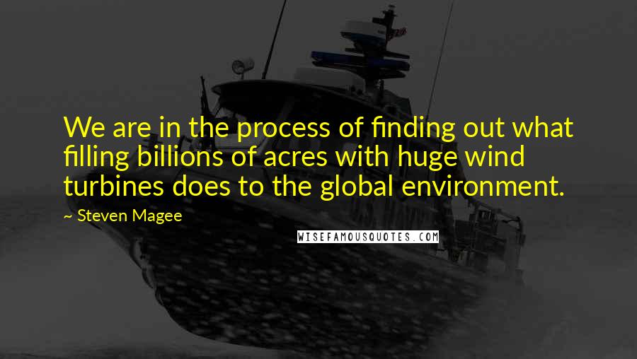 Steven Magee Quotes: We are in the process of finding out what filling billions of acres with huge wind turbines does to the global environment.