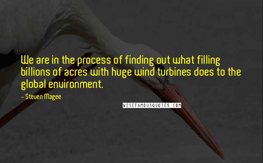 Steven Magee Quotes: We are in the process of finding out what filling billions of acres with huge wind turbines does to the global environment.