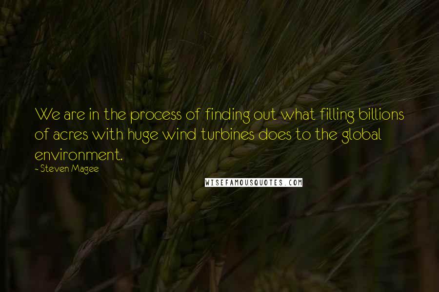 Steven Magee Quotes: We are in the process of finding out what filling billions of acres with huge wind turbines does to the global environment.