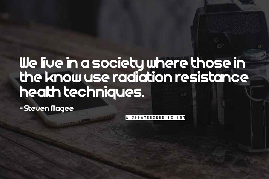 Steven Magee Quotes: We live in a society where those in the know use radiation resistance health techniques.