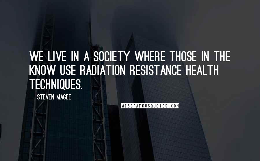 Steven Magee Quotes: We live in a society where those in the know use radiation resistance health techniques.