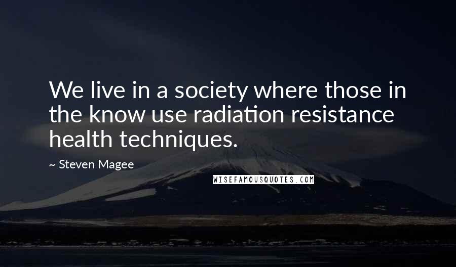 Steven Magee Quotes: We live in a society where those in the know use radiation resistance health techniques.