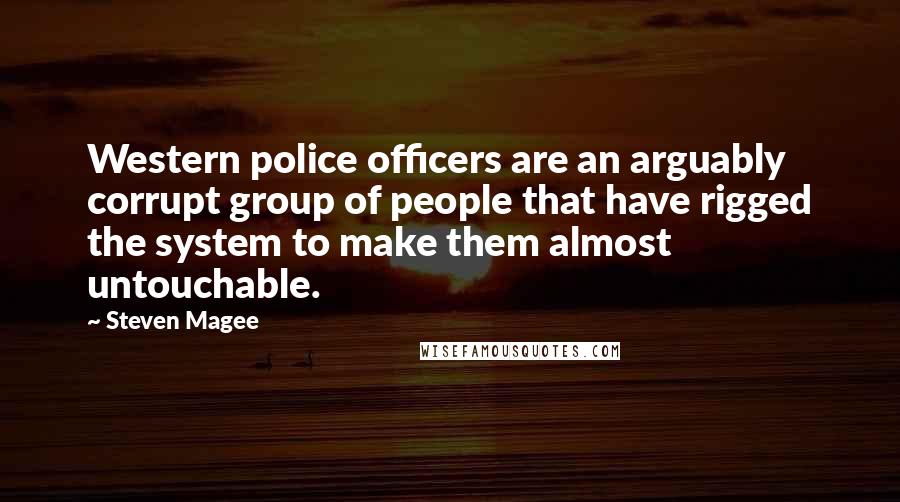 Steven Magee Quotes: Western police officers are an arguably corrupt group of people that have rigged the system to make them almost untouchable.