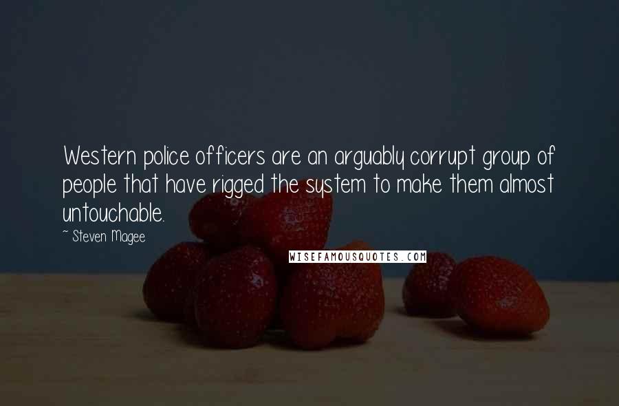 Steven Magee Quotes: Western police officers are an arguably corrupt group of people that have rigged the system to make them almost untouchable.