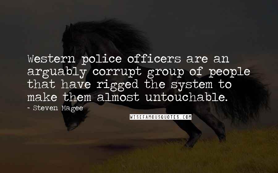 Steven Magee Quotes: Western police officers are an arguably corrupt group of people that have rigged the system to make them almost untouchable.