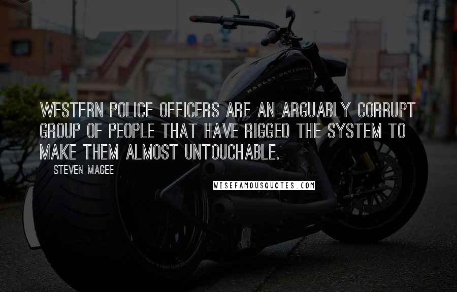 Steven Magee Quotes: Western police officers are an arguably corrupt group of people that have rigged the system to make them almost untouchable.