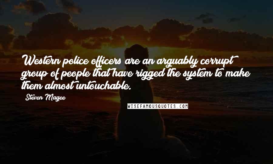 Steven Magee Quotes: Western police officers are an arguably corrupt group of people that have rigged the system to make them almost untouchable.