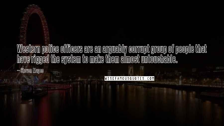 Steven Magee Quotes: Western police officers are an arguably corrupt group of people that have rigged the system to make them almost untouchable.