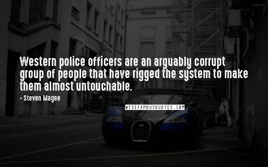 Steven Magee Quotes: Western police officers are an arguably corrupt group of people that have rigged the system to make them almost untouchable.